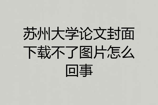 苏州大学论文封面下载不了图片怎么回事