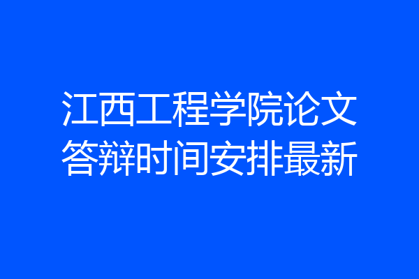 江西工程学院论文答辩时间安排最新