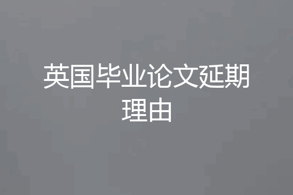 英国毕业论文延期理由