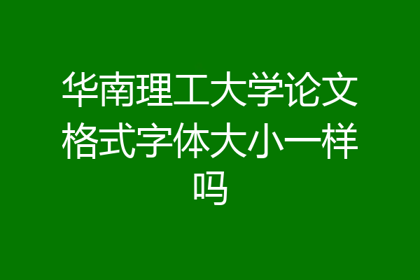 华南理工大学论文格式字体大小一样吗