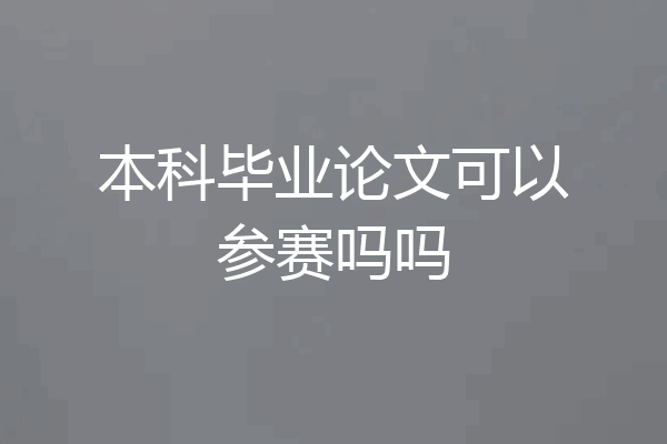 本科毕业论文可以参赛吗吗