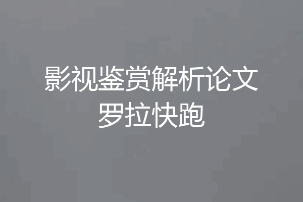 影视鉴赏解析论文罗拉快跑