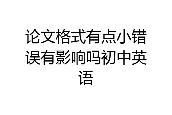 论文格式有点小错误有影响吗初中英语
