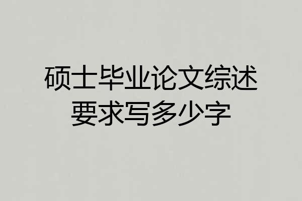 硕士毕业论文综述要求写多少字