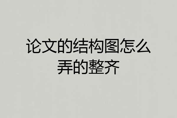 论文的结构图怎么弄的整齐