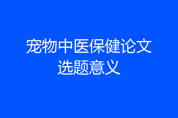 宠物中医保健论文选题意义
