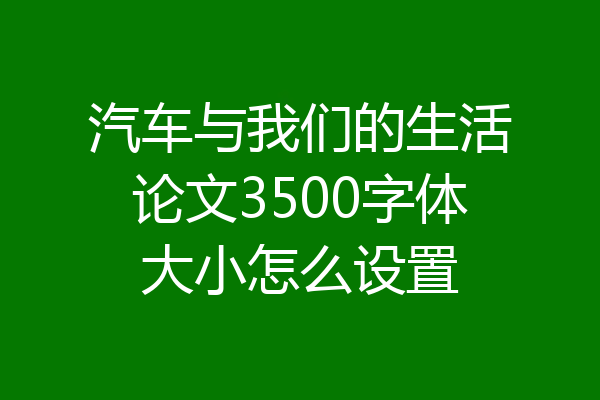 汽车与我们的生活论文3500字体大小怎么设置