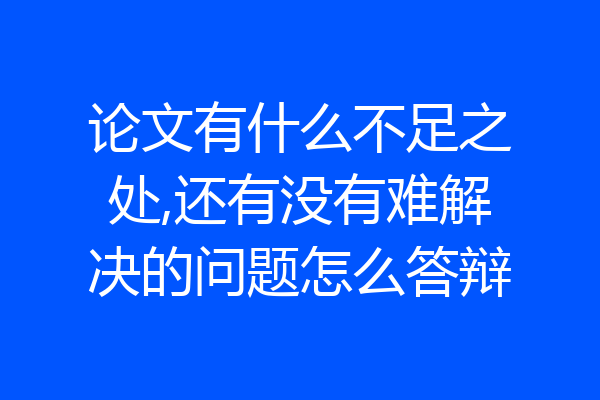 论文有什么不足之处,还有没有难解决的问题怎么答辩