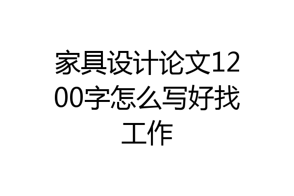 家具设计论文1200字怎么写好找工作