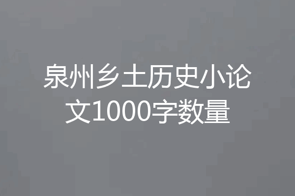 泉州乡土历史小论文1000字数量