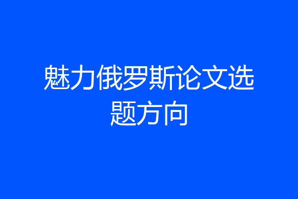 魅力俄罗斯论文选题方向
