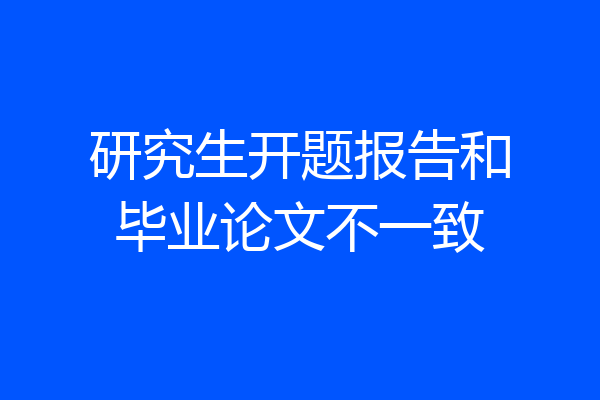 研究生开题报告和毕业论文不一致