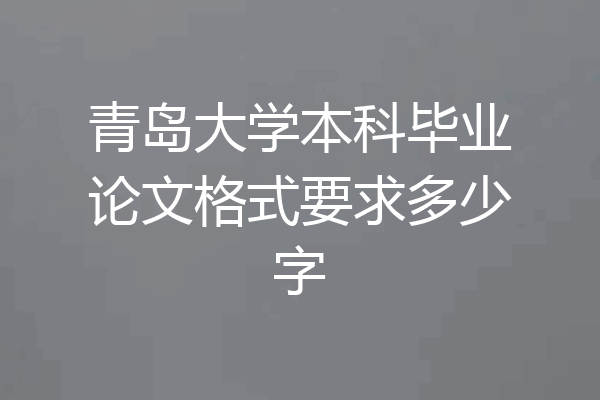 青岛大学本科毕业论文格式要求多少字