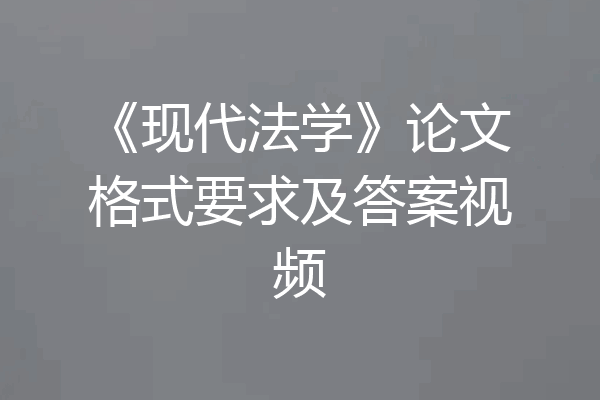 《现代法学》论文格式要求及答案视频