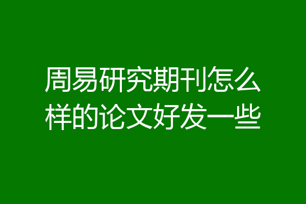 周易研究期刊怎么样的论文好发一些