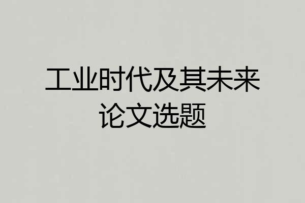 工业时代及其未来论文选题