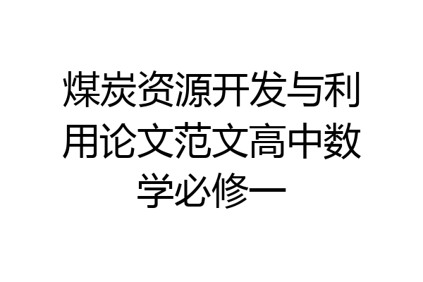 煤炭资源开发与利用论文范文高中数学必修一