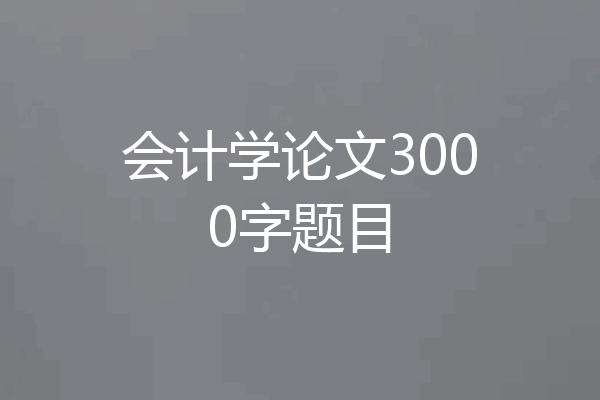 会计学论文3000字题目
