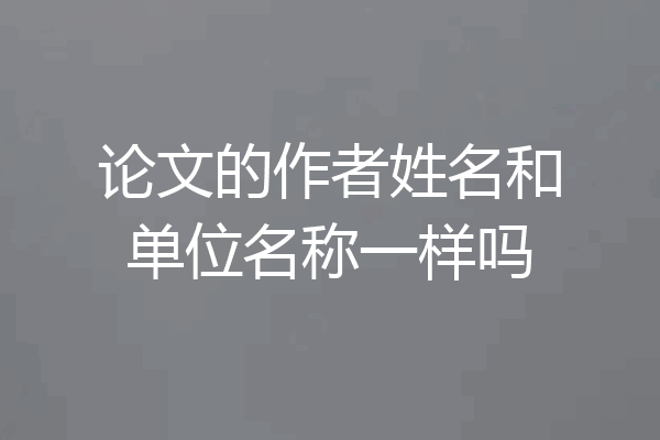 论文的作者姓名和单位名称一样吗
