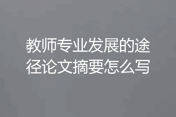 教师专业发展的途径论文摘要怎么写
