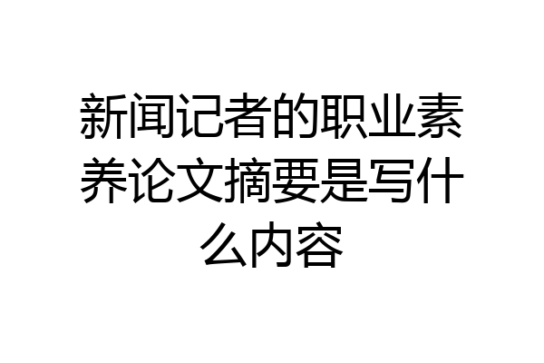 新闻记者的职业素养论文摘要是写什么内容