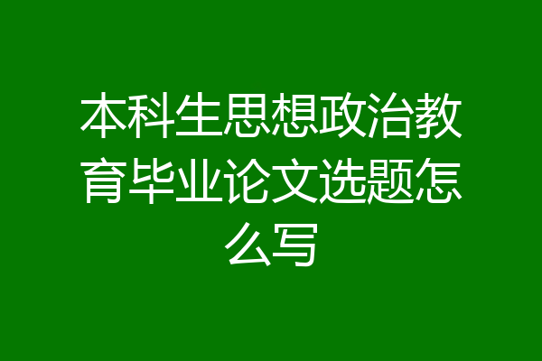 本科生思想政治教育毕业论文选题怎么写