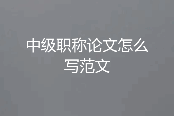 中级职称论文怎么写范文