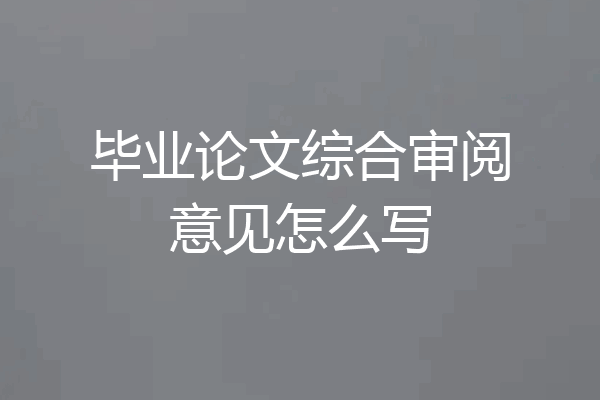 毕业论文综合审阅意见怎么写