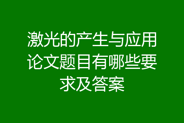 激光的产生与应用论文题目有哪些要求及答案