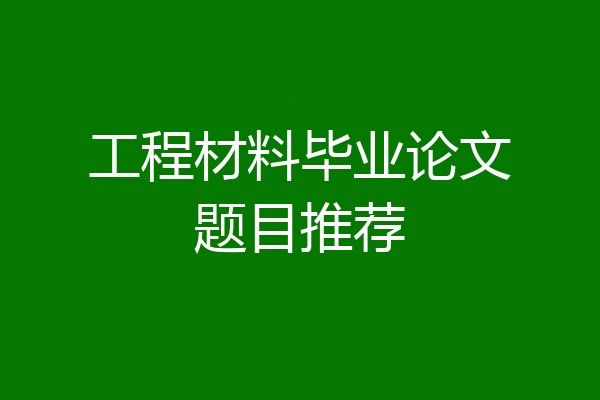 工程材料毕业论文题目推荐