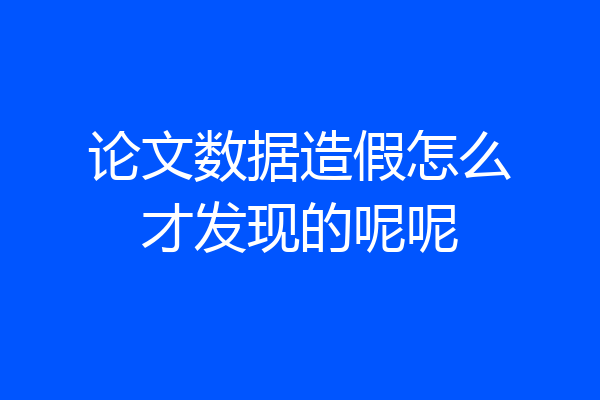 论文数据造假怎么才发现的呢呢