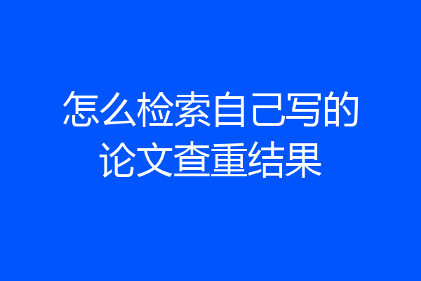 怎么检索自己写的论文查重结果
