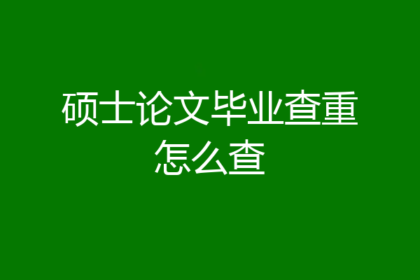 硕士论文毕业查重怎么查
