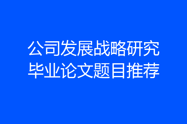 公司发展战略研究毕业论文题目推荐