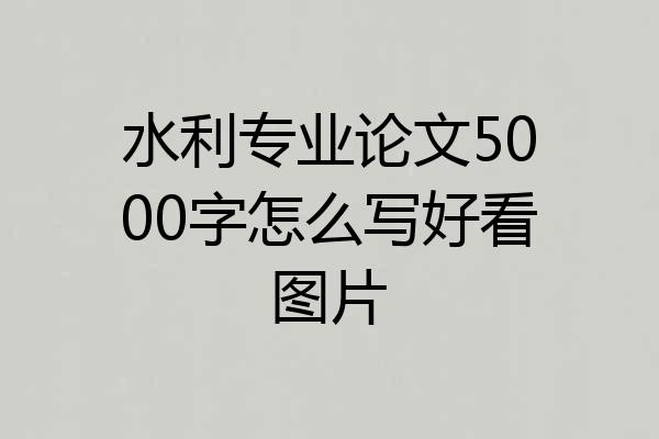 水利专业论文5000字怎么写好看图片