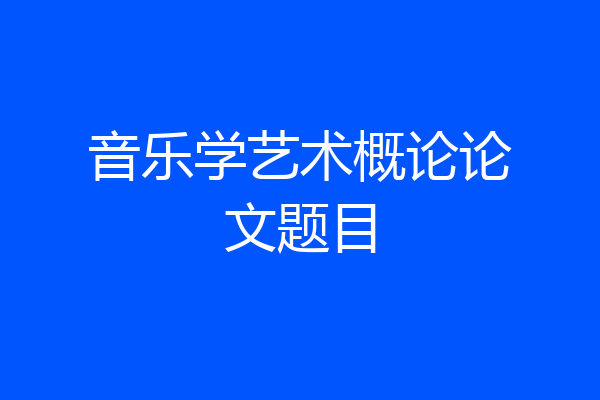 音乐学艺术概论论文题目
