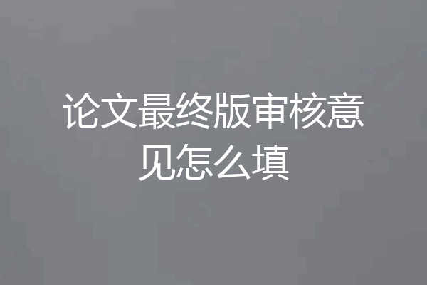 论文最终版审核意见怎么填