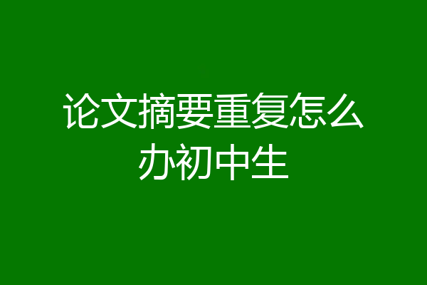 论文摘要重复怎么办初中生