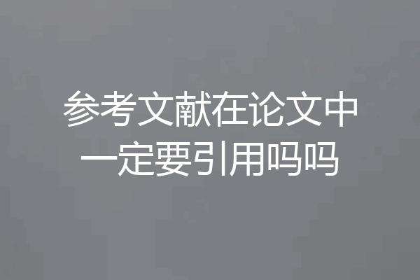 参考文献在论文中一定要引用吗吗