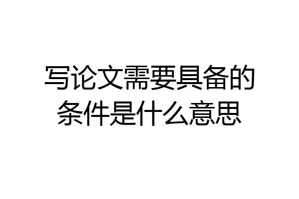 写论文需要具备的条件是什么意思