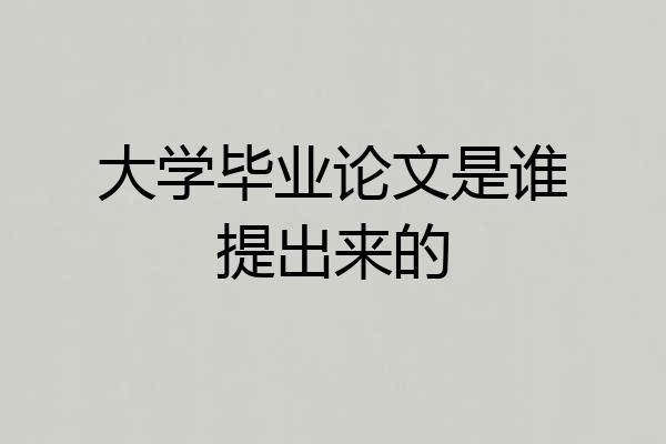 大学毕业论文是谁提出来的