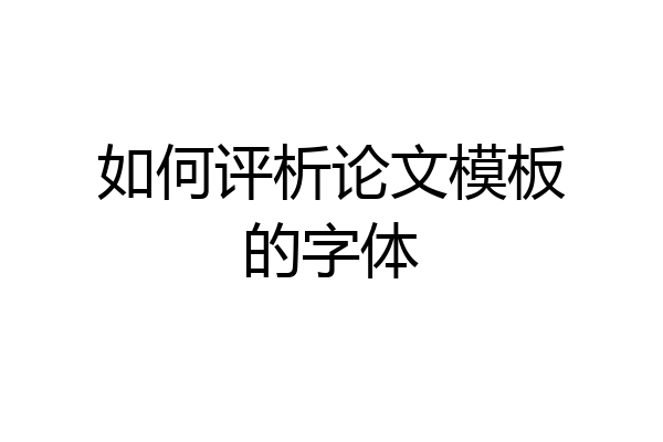如何评析论文模板的字体