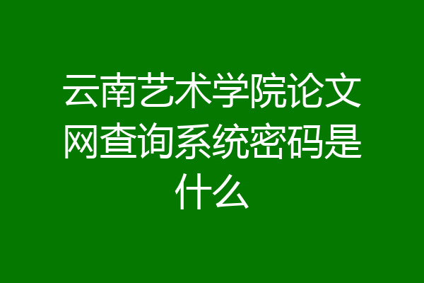 云南艺术学院论文网查询系统密码是什么