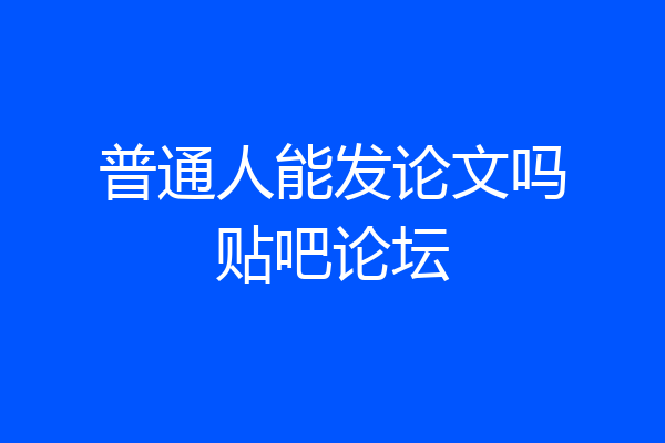 普通人能发论文吗贴吧论坛