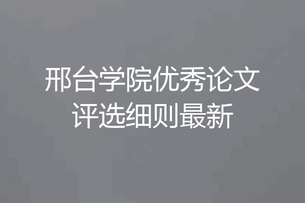 邢台学院优秀论文评选细则最新