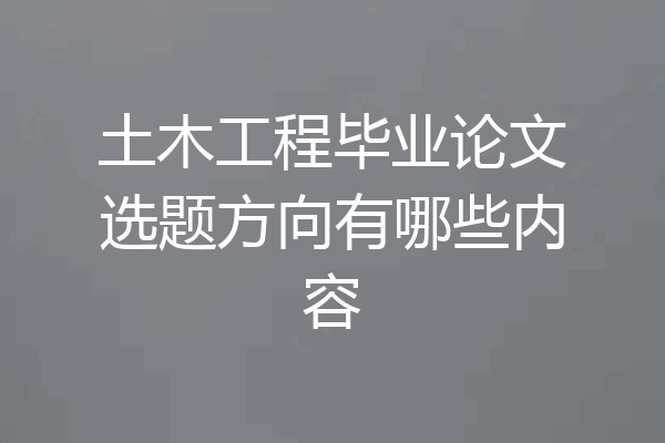土木工程毕业论文选题方向有哪些内容