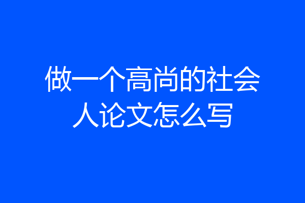 做一个高尚的社会人论文怎么写