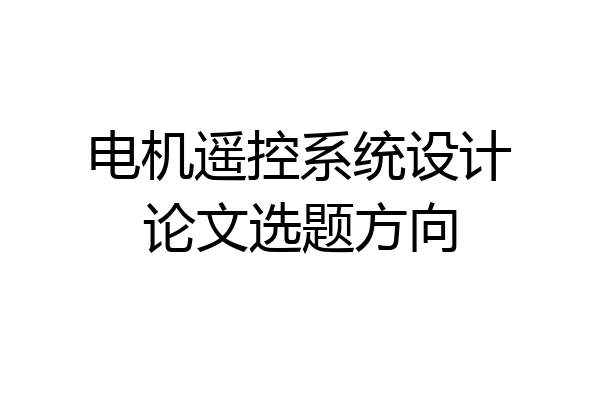 电机遥控系统设计论文选题方向