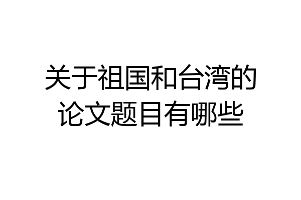 关于祖国和台湾的论文题目有哪些