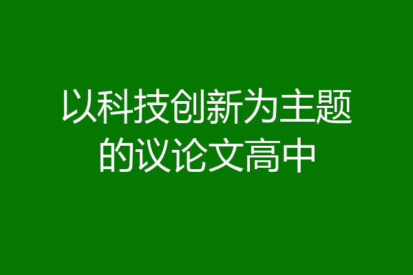 以科技创新为主题的议论文高中